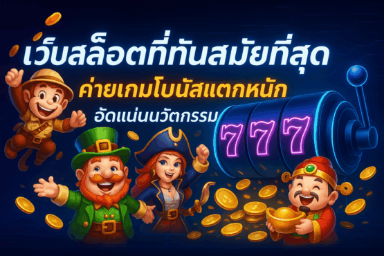 เว็บสล็อตที่ทันสมัยที่สุด ค่ายเกมโบนัสแตกหนัก อัดแน่นนวัตกรรม